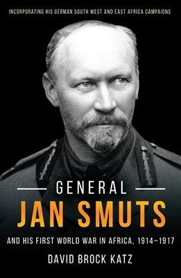 General Jan Smuts: And His First World War In Africa (1914-1917)